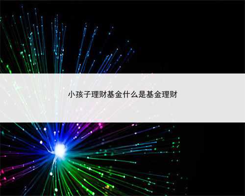 小孩子理财基金什么是基金理财