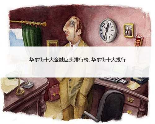 华尔街十大金融巨头排行榜,华尔街十大投行