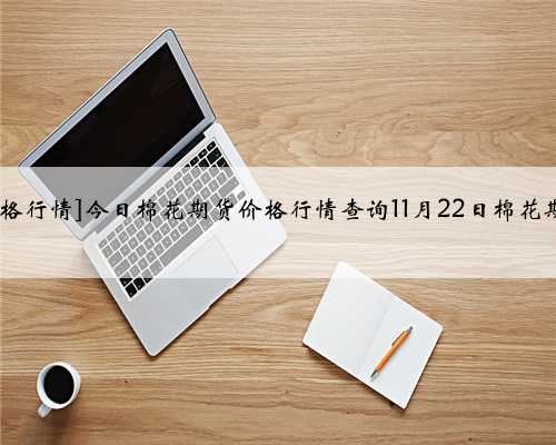 [郑州棉花期货价格行情]今日棉花期货价格行情查询11月22日棉花期货价格图表一