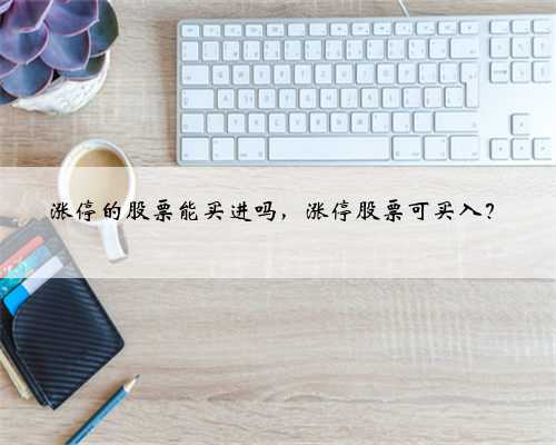 涨停的股票能买进吗，涨停股票可买入？