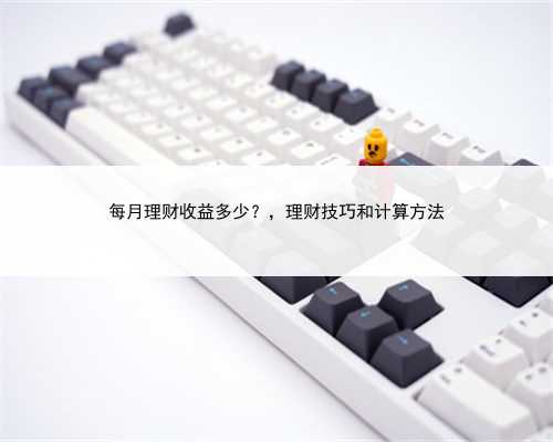 每月理财收益多少？，理财技巧和计算方法