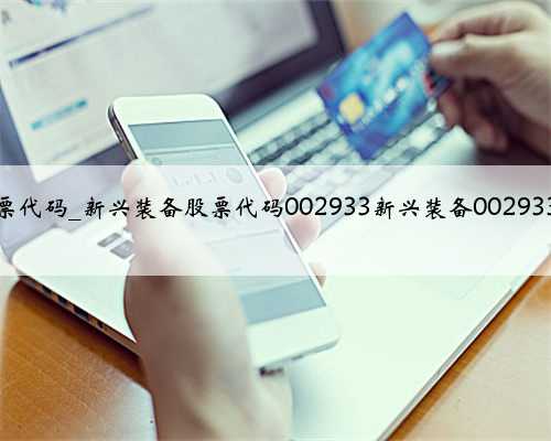 上海新兴药股票代码_新兴装备股票代码002933新兴装备002933中签缴款查询