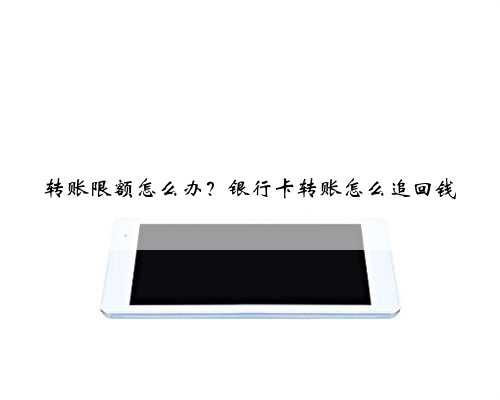 转账限额怎么办？银行卡转账怎么追回钱