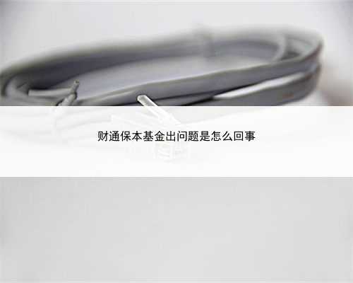财通保本基金出问题是怎么回事