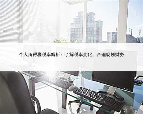 个人所得税税率解析：了解税率变化，合理规划财务