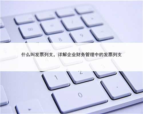 什么叫发票列支，详解企业财务管理中的发票列支