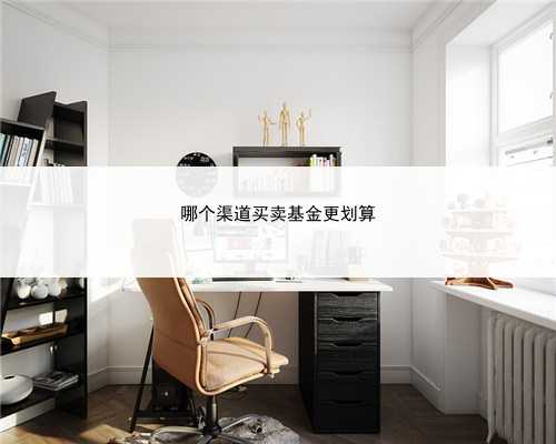 哪个渠道买卖基金更划算