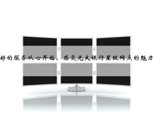 好的服务从心开始，感受光大银行星级网点的魅力