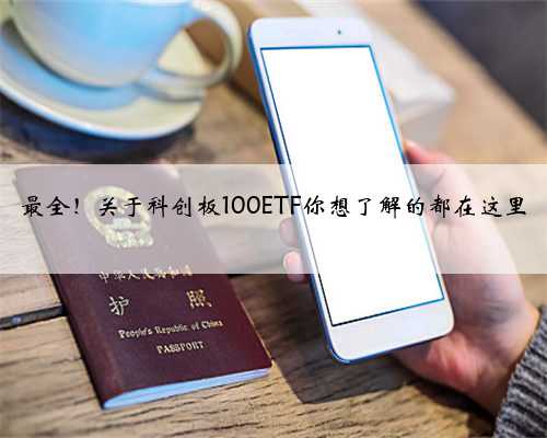 最全！关于科创板100ETF你想了解的都在这里