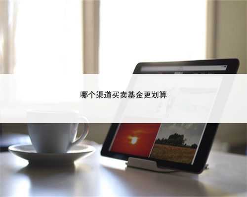 哪个渠道买卖基金更划算