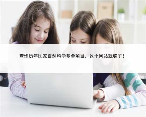 查询历年国家自然科学基金项目，这个网站就够了！