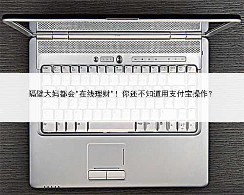 隔壁大妈都会＂在线理财＂！你还不知道用支付宝操作？