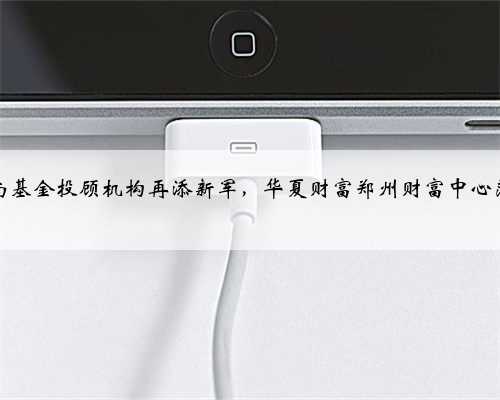 河南基金投顾机构再添新军，华夏财富郑州财富中心落地