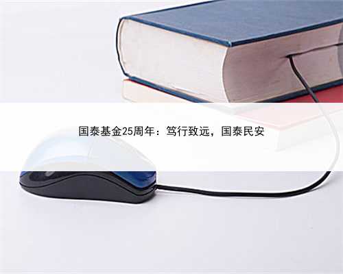 国泰基金25周年:笃行致远,国泰民安