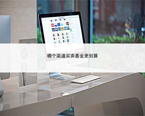 哪个渠道买卖基金更划算