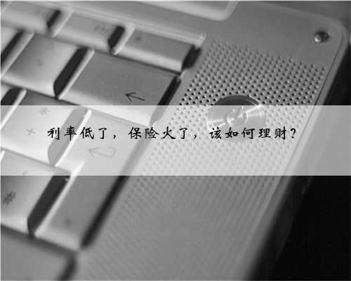 利率低了，保险火了，该如何理财？
