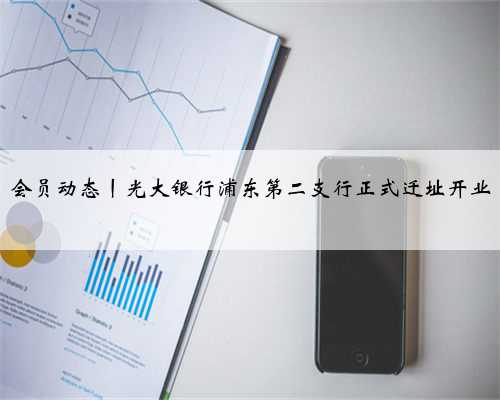 会员动态丨光大银行浦东第二支行正式迁址开业