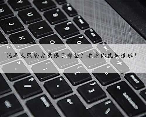 汽车交强险究竟保了哪些？看完你就知道啦！