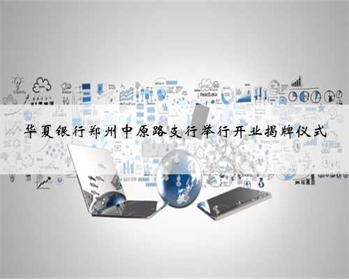 华夏银行郑州中原路支行举行开业揭牌仪式