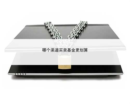 哪个渠道买卖基金更划算