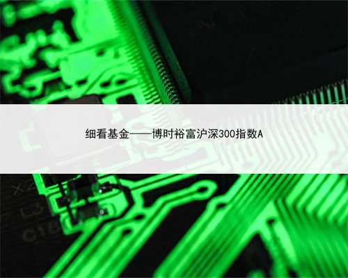 细看基金——博时裕富沪深300指数A