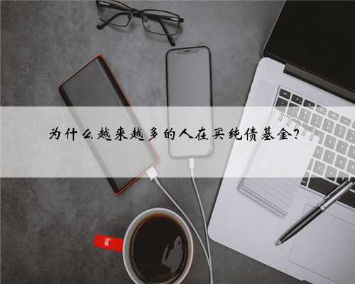 为什么越来越多的人在买纯债基金？