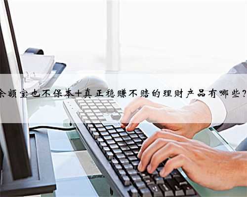 余额宝也不保本 真正稳赚不赔的理财产品有哪些？