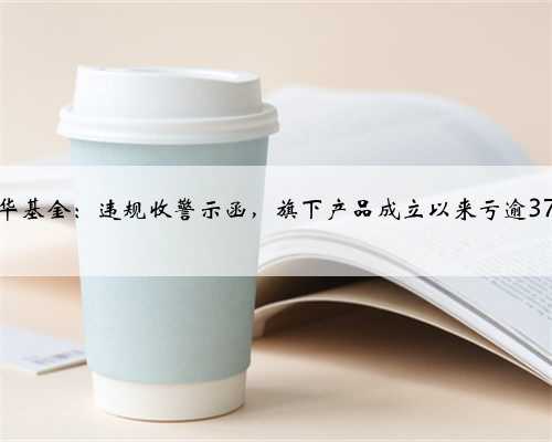 兴华基金：违规收警示函，旗下产品成立以来亏逾37%