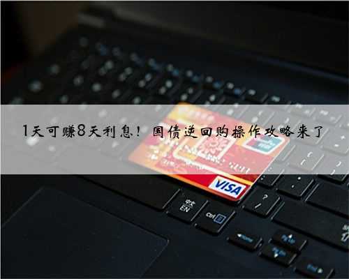 1天可赚8天利息！国债逆回购操作攻略来了