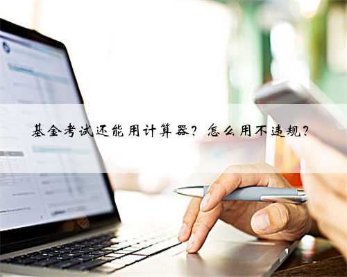 基金考试还能用计算器?怎么用不违规?