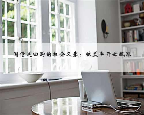 国债逆回购的机会又来:收益率开始飙涨