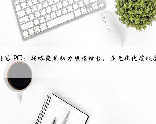 祥生活赴港IPO：战略聚焦助力规模增长，多元化优质服务获认可