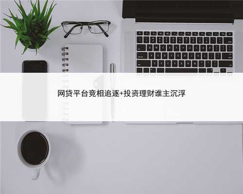 网贷平台竞相追逐 投资理财谁主沉浮