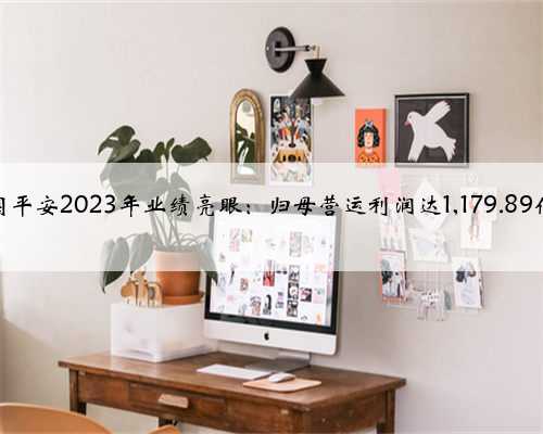 中国平安2023年业绩亮眼:归母营运利润达1,179.89亿元