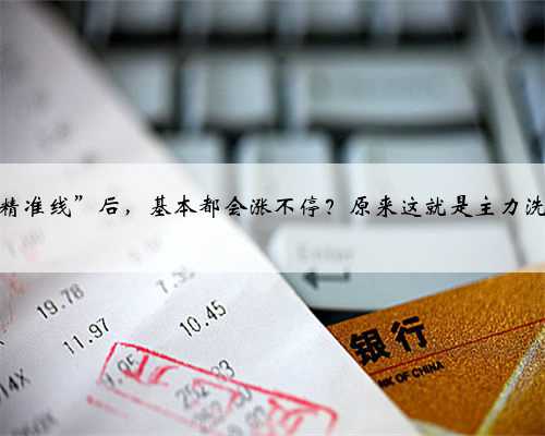 为什么股票出现“量柱低于精准线”后，基本都会涨不停？原来这就是主力洗盘