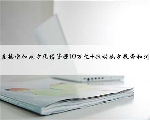杨德龙：直接增加地方化债资源10万亿 拉动地方投资和消费总需求