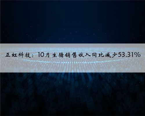 正虹科技：10月生猪销售收入同比减少53.31%