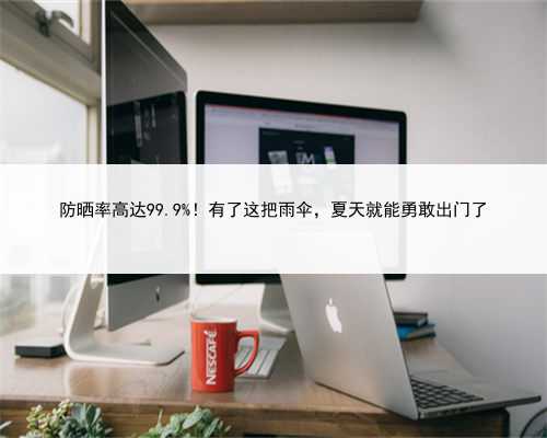 防晒率高达99.9%!有了这把雨伞,夏天就能勇敢出门了