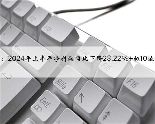尤洛卡：2024年上半年净利润同比下降28.22% 拟10派0.45元