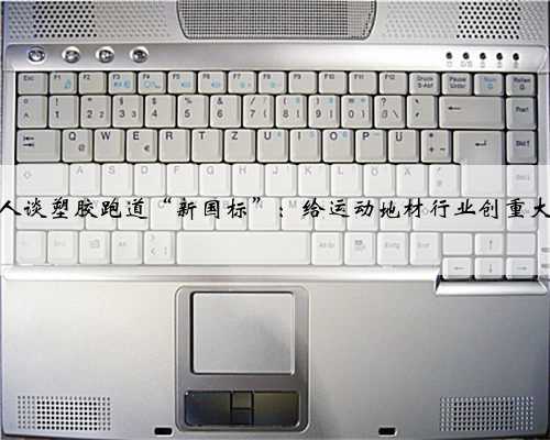 圈内人谈塑胶跑道“新国标”：给运动地材行业创重大利好