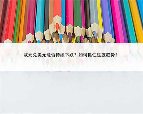 欧元兑美元能否持续下跌？如何抓住这波趋势？