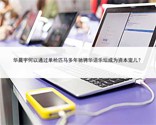 华晨宇何以通过单枪匹马多年驰骋华语乐坛成为资本宠儿？