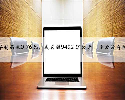 新华制药涨0.76%，成交额9492.91万元，主力没有控盘