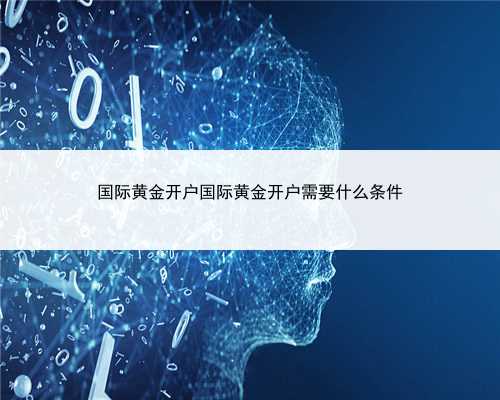 国际黄金开户国际黄金开户需要什么条件