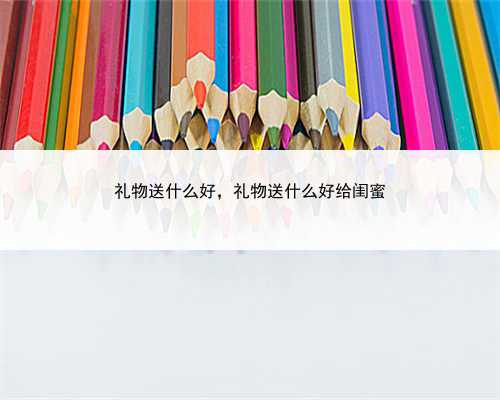 礼物送什么好，礼物送什么好给闺蜜